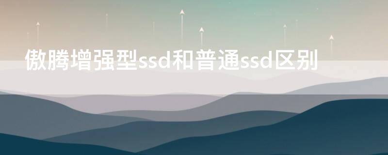 傲腾增强型ssd和普通ssd区别（傲腾增强型ssd是什么）