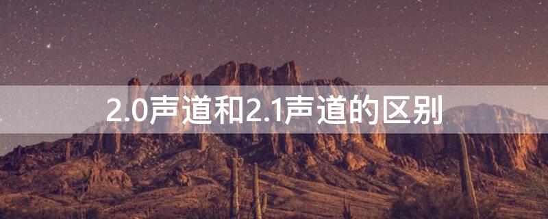 2.0声道和2.1声道的区别 2.0声道与2.1声道的区别