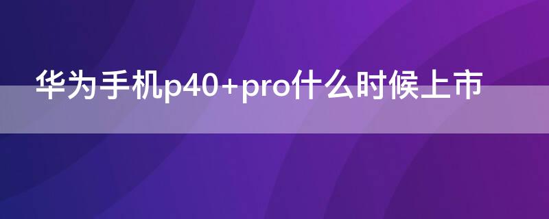 华为手机p40（华为手机p40pro价格）