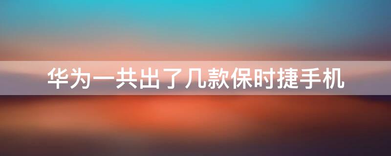华为一共出了几款保时捷手机 华为保时捷哪年出的