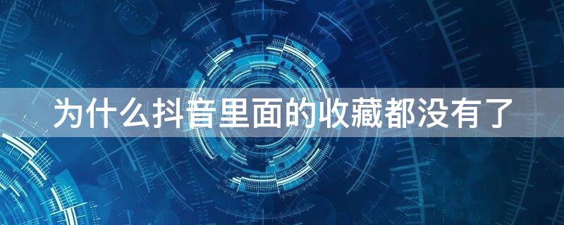 为什么抖音里面的收藏都没有了 为什么我的抖音没有收藏了