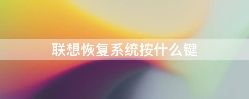 联想恢复系统按什么键 联想电脑系统恢复,快捷键是什么?