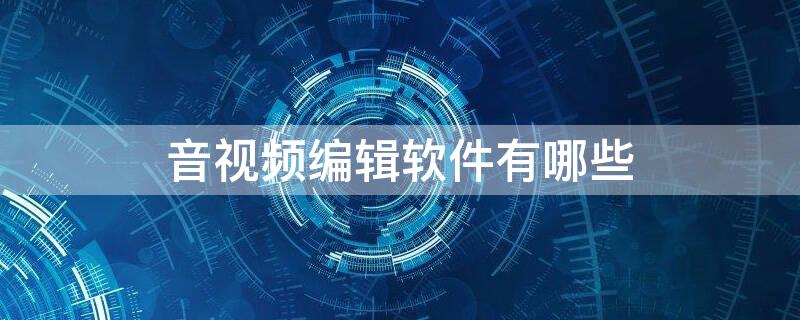 音视频编辑软件有哪些 最适合用来进行音频编辑的是什么软件