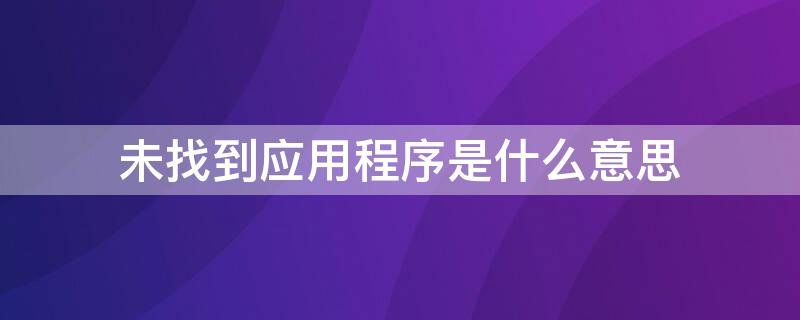 未找到应用程序是什么意思（显示未找到应用程序是什么意思）