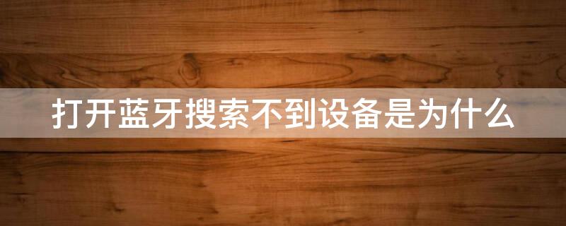 打开蓝牙搜索不到设备是为什么 手机打开蓝牙搜索不到设备是为什么