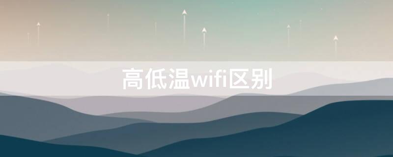 高低温wifi区别（高低温wifi哪个好）