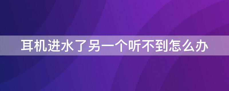 耳机进水了另一个听不到怎么办 耳机进水了能听到,发出的话听不到