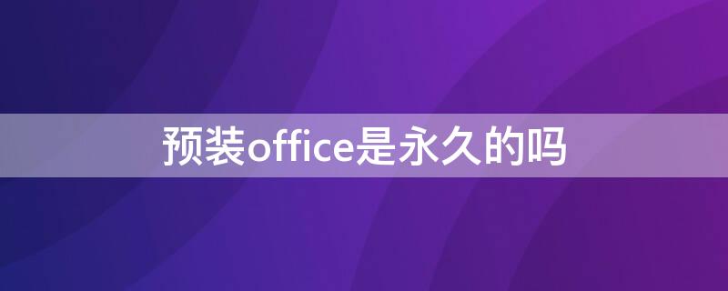 预装office是永久的吗（荣耀笔记本预装office是永久的吗）