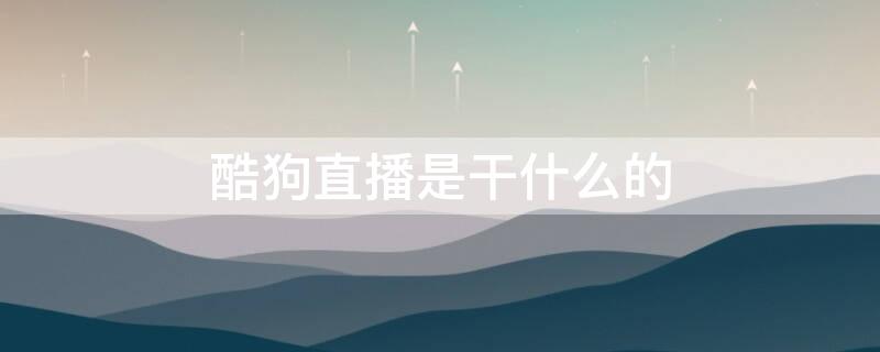 酷狗直播是干什么的