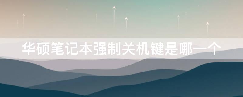 华硕笔记本强制关机键是哪一个（华硕电脑强制关机是用哪个键）