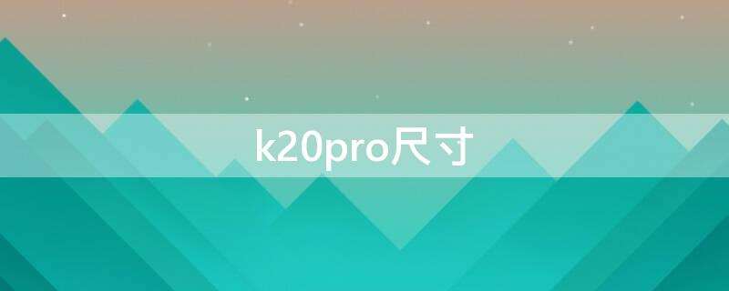 k20pro尺寸（redmik20pro尺寸）