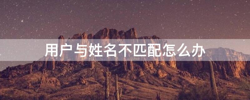用户与姓名不匹配怎么办