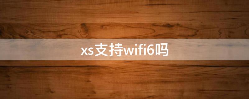 xs支持wifi6吗 xs支持WiFi6吗