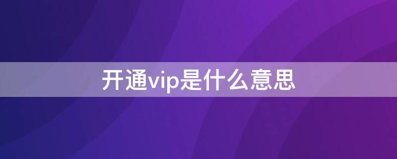 开通vip是什么意思（电视开通vip是什么意思）