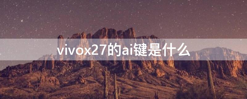 vivox27的ai键是什么（vivox27的ai键是干嘛的）