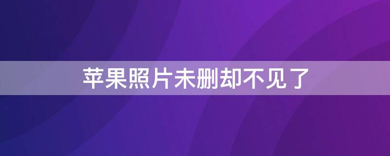 iPhone照片未删却不见了 iphone照片未删除怎么没有了