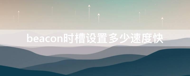 beacon时槽设置多少速度快