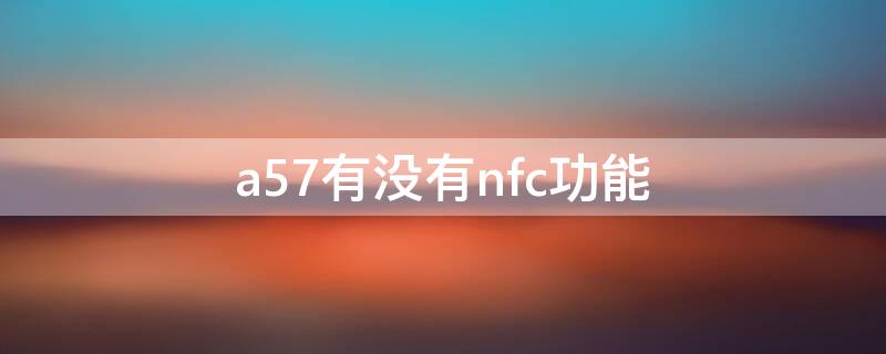 a57有没有nfc功能 A57有nfc功能吗