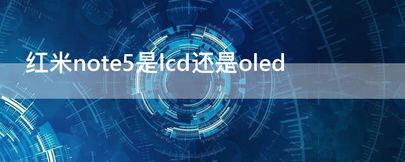 红米note5是lcd还是oled 红米note10是lcd吗