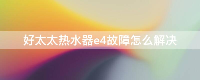 好太太热水器e4故障怎么解决 好太太电热水器e4故障