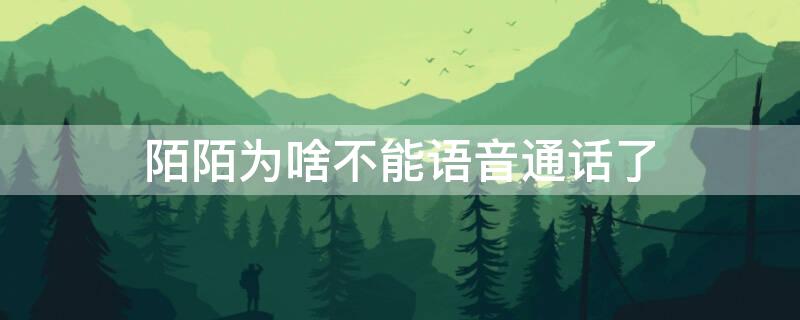 陌陌为啥不能语音通话了 陌陌为什么不能语音通话