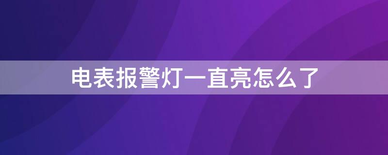 电表报警灯一直亮怎么了