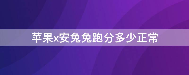 iPhonex安兔兔跑分多少正常 iphonex安兔兔跑分多少算正常