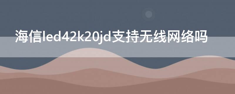 海信led42k20jd支持无线网络吗（海信led32k20jd能连无线网吗）