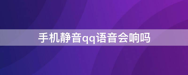 手机静音qq语音会响吗 手机静音qq语音通话会响吗