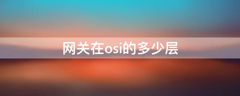 网关在osi的多少层（网络设备在osi的层）