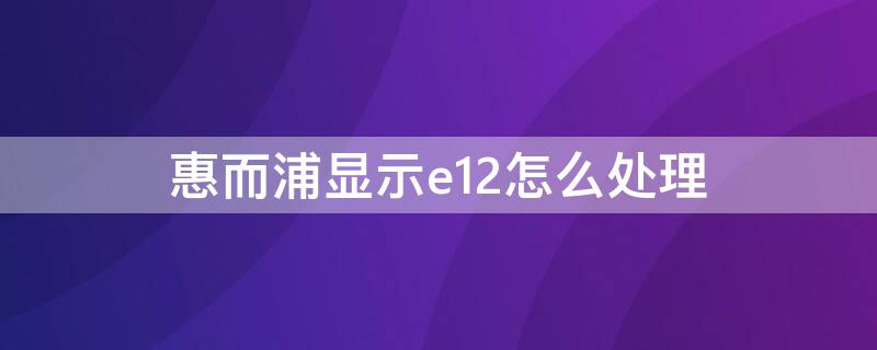 惠而浦显示e12怎么处理 惠而浦报警e12