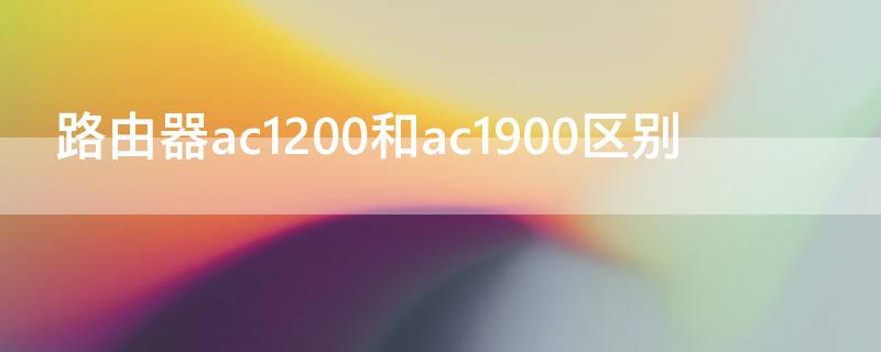 路由器ac1200和ac1900区别 路由器ac1200和ac2100区别