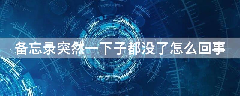 备忘录突然一下子都没了怎么回事 苹果备忘录突然一下子都没了怎么回事