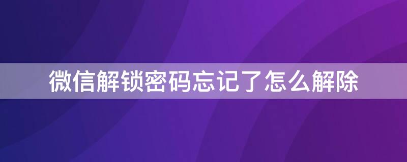 微信解锁密码忘记了怎么解除 微信锁住了忘记密码怎么解除