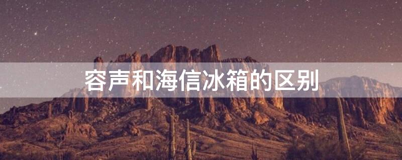 容声和海信冰箱的区别 海信冰箱跟容声冰箱是一家吗?