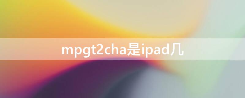 mpgt2cha是ipad几