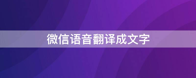 微信语音翻译成文字 微信语音翻译成文字在哪里设置?