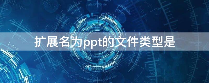 扩展名为ppt的文件类型是 ppt文件的拓展名是