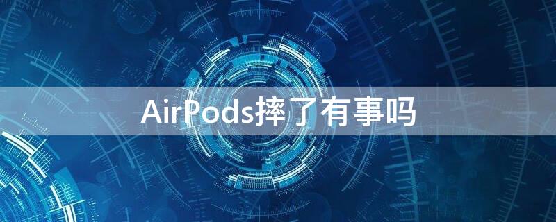 AirPods摔了有事吗 AirPods摔了有事吗