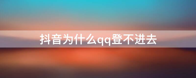 抖音为什么qq登不进去 抖音为什么用qq登不上去