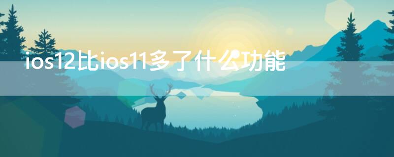 ios12比ios11多了什么功能 ios12有什么功能