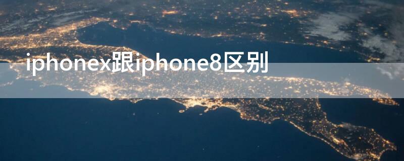 iPhonex跟iPhone8区别（iPhonex跟iPhone8）