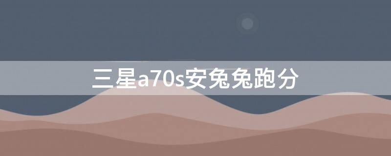 三星a70s安兔兔跑分 三星a50s安兔兔跑分