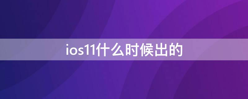 ios11什么时候出的（ios11.4是什么时候发布的）