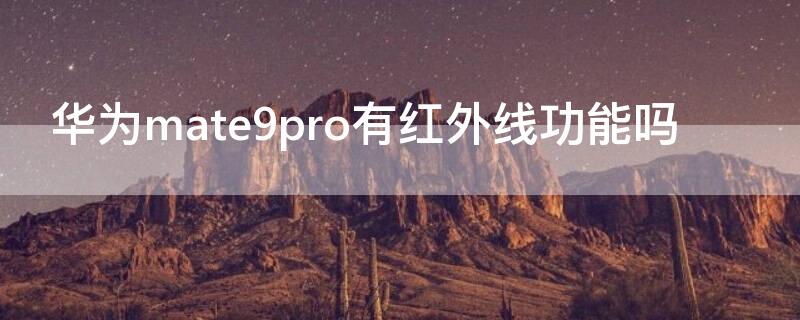 华为mate9pro有红外线功能吗 华为mate9pro有没有红外线功能