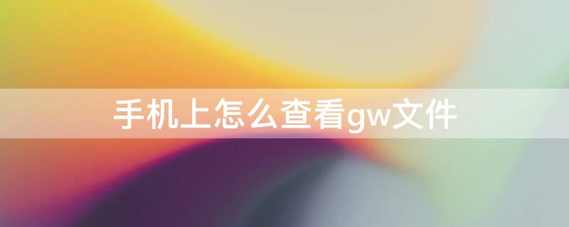 手机上怎么查看gw文件 手机怎么打开gxw文件