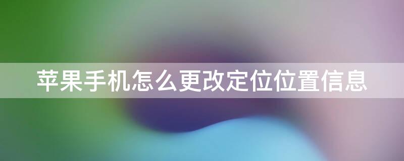 iPhone手机怎么更改定位位置信息