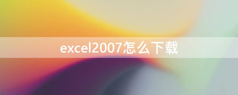 excel2007怎么下载（excel2007怎么下载免费版）