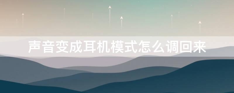 声音变成耳机模式怎么调回来（声音成了耳机模式怎么调回来）