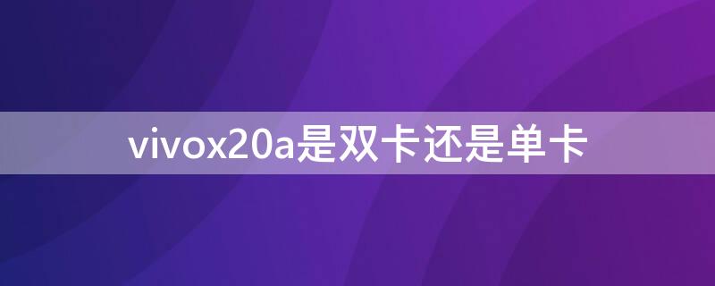 vivox20a是双卡还是单卡 vivox21a是双卡还是单卡